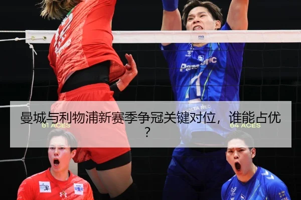 曼城与利物浦新赛季争冠关键对位，谁能占优？